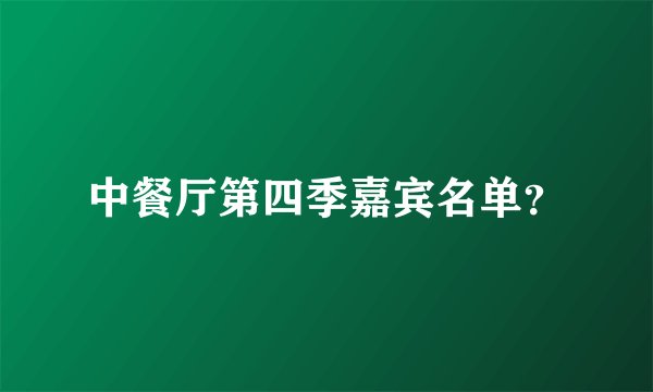 中餐厅第四季嘉宾名单？