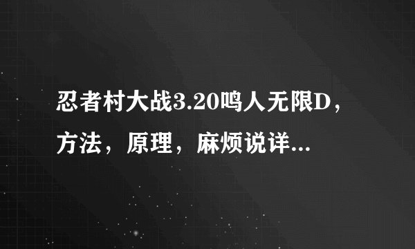 忍者村大战3.20鸣人无限D，方法，原理，麻烦说详细些（我可以追加分的~~只要说详细明白就行）