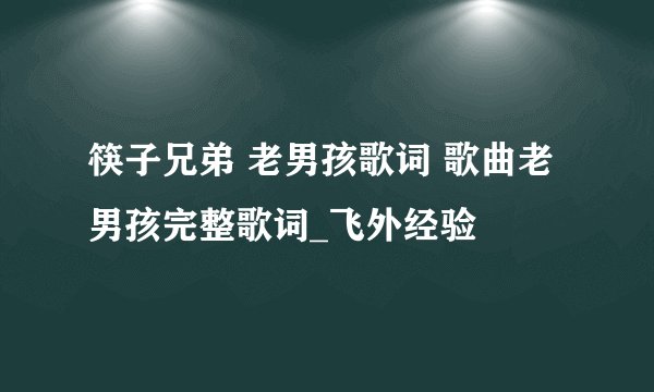 筷子兄弟 老男孩歌词 歌曲老男孩完整歌词_飞外经验