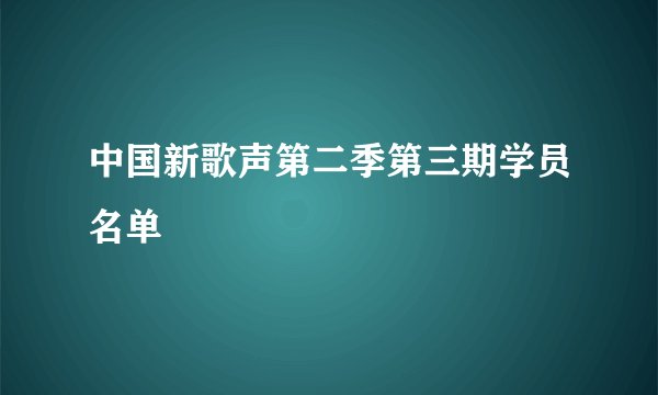 中国新歌声第二季第三期学员名单