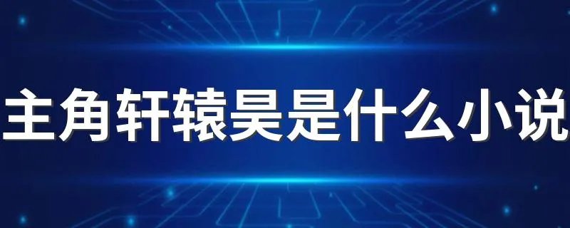 主角轩辕昊是什么小说 《至尊神帝》