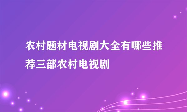 农村题材电视剧大全有哪些推荐三部农村电视剧