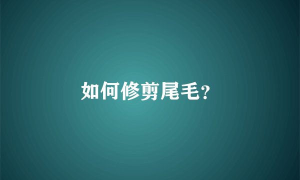 如何修剪尾毛？
