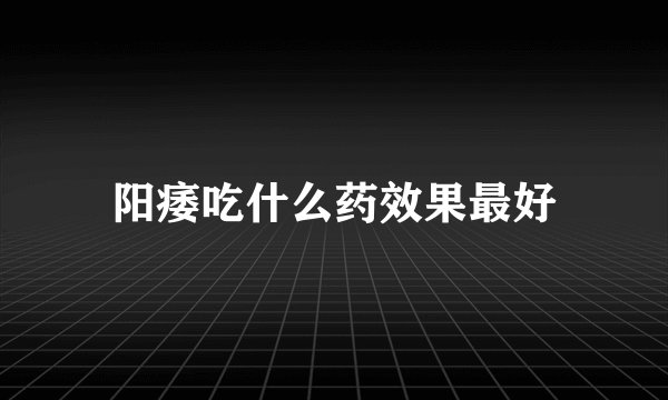 阳痿吃什么药效果最好