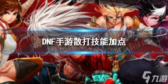 《DNF手游》散打技能怎么加点 散打技能加点推荐