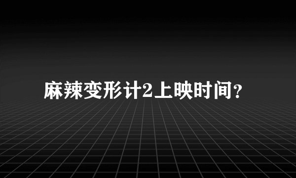麻辣变形计2上映时间?