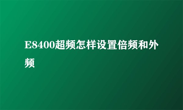 E8400超频怎样设置倍频和外频