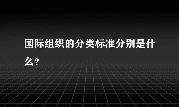 国际组织的分类标准分别是什么？