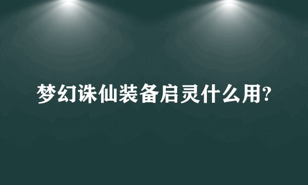 梦幻诛仙装备启灵什么用?