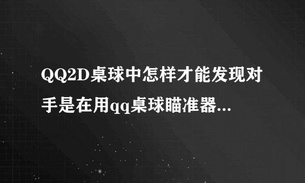 QQ2D桌球中怎样才能发现对手是在用qq桌球瞄准器作弊呢？