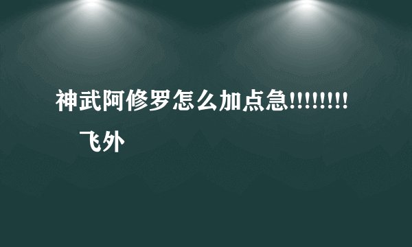 神武阿修罗怎么加点急!!!!!!!!–飞外