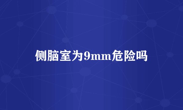 侧脑室为9mm危险吗