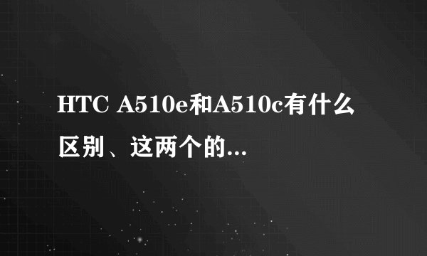 HTC A510e和A510c有什么区别、这两个的软件能通用吗