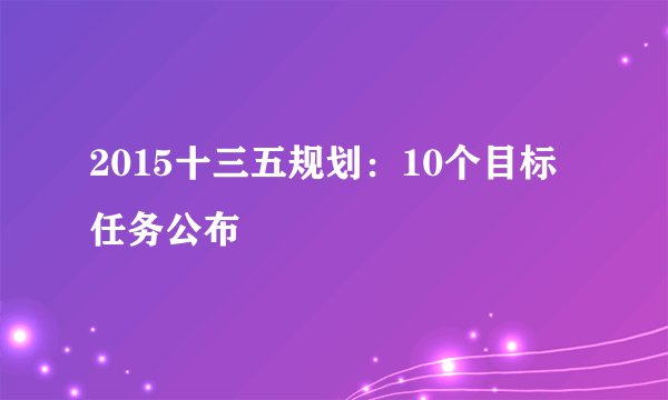 2015十三五规划:10个目标任务公布