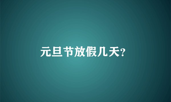 元旦节放假几天？