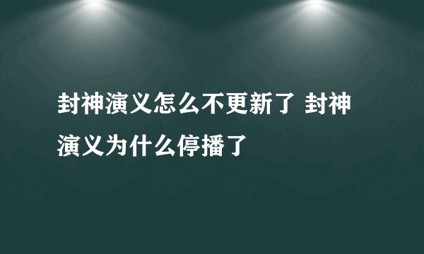 封神演义怎么不更新了 封神演义为什么停播了