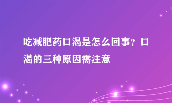 吃减肥药口渴是怎么回事?口渴的三种原因需注意