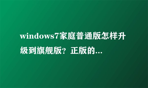 windows7家庭普通版怎样升级到旗舰版？正版的得要多少钱?