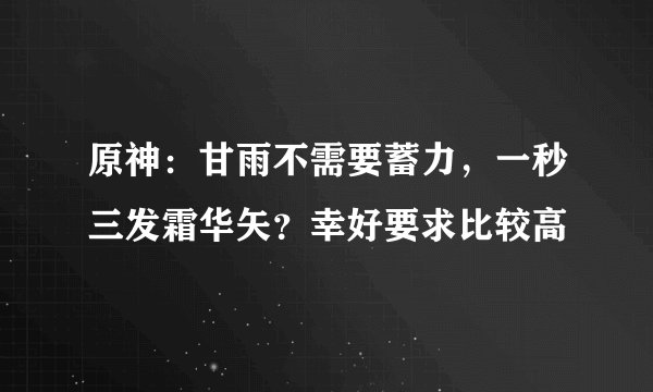 原神：甘雨不需要蓄力，一秒三发霜华矢？幸好要求比较高