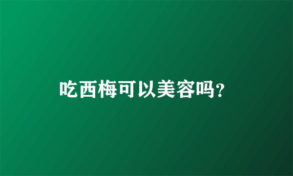吃西梅可以美容吗？