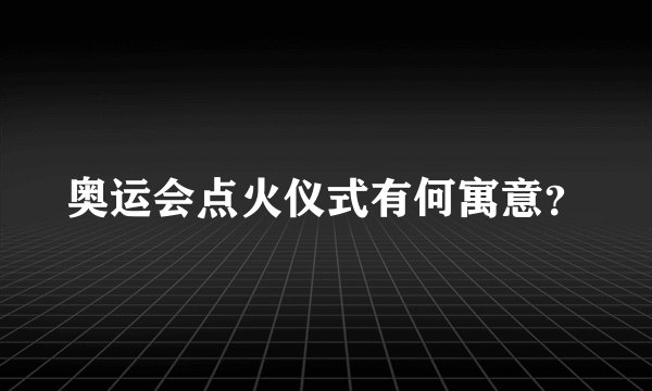 奥运会点火仪式有何寓意？
