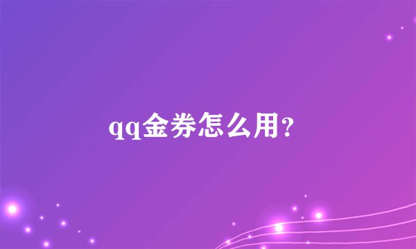 qq金券怎么用？