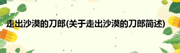 走出沙漠的刀郎(关于走出沙漠的刀郎简述)
