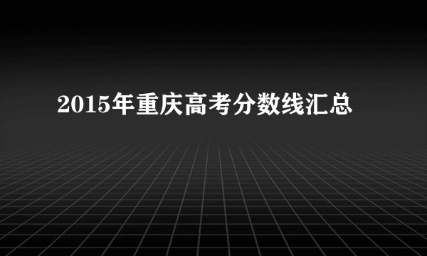 2015年重庆高考分数线汇总