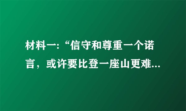 材料一:“信守和尊重一个诺言，或许要比登一座山更难”。兑现承诺往往需要我们付出时间、精力乃至金钱？