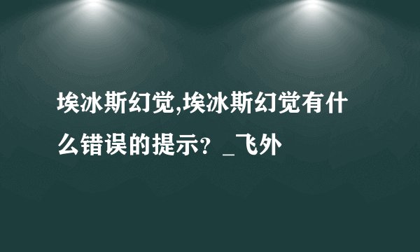 埃冰斯幻觉,埃冰斯幻觉有什么错误的提示?_飞外