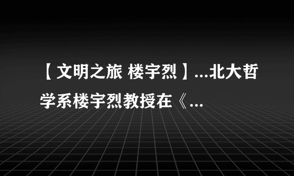 【文明之旅 楼宇烈】...北大哲学系楼宇烈教授在《文明之旅》节目中谈到...