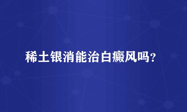 稀土银消能治白癜风吗？
