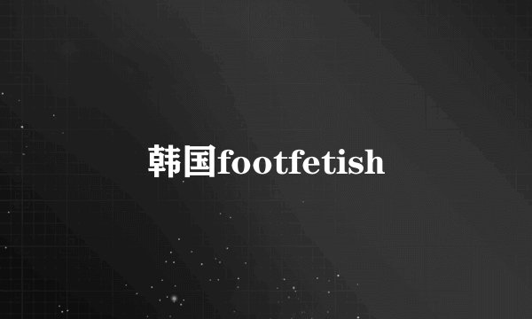 韩国footfetish