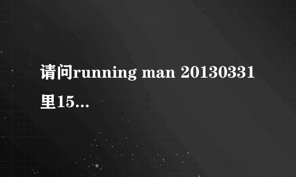 请问running man 20130331里15分38秒，石镇光洙哈哈他们出场的背景音乐是什么？