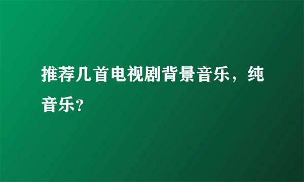推荐几首电视剧背景音乐，纯音乐？
