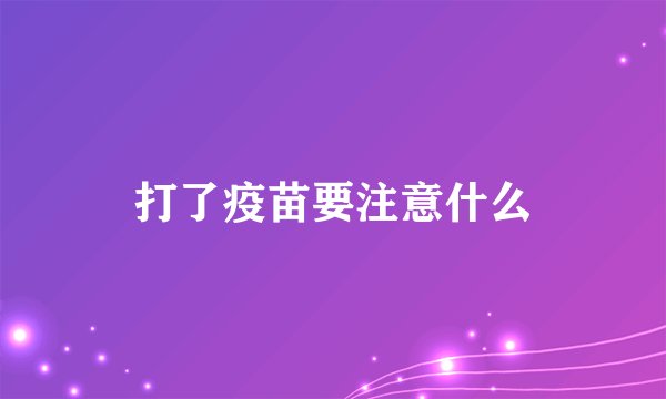 打了疫苗要注意什么
