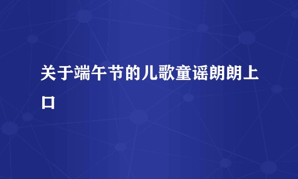 关于端午节的儿歌童谣朗朗上口