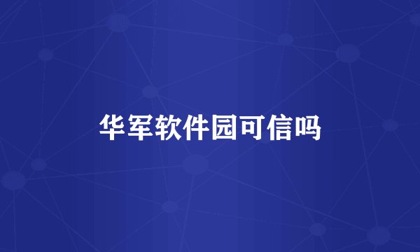 华军软件园可信吗