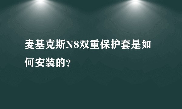 麦基克斯N8双重保护套是如何安装的?