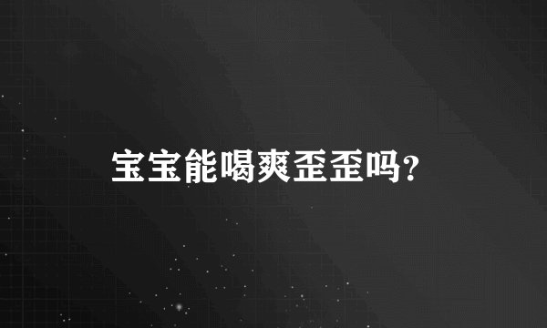 宝宝能喝爽歪歪吗？