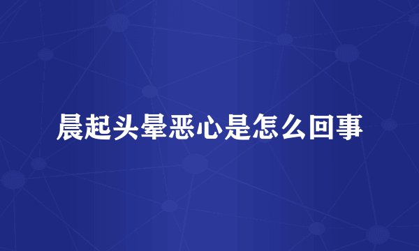 晨起头晕恶心是怎么回事