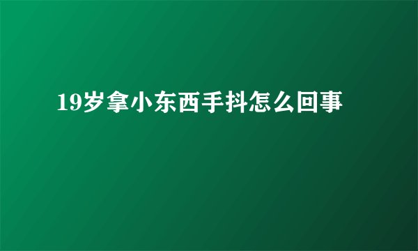 19岁拿小东西手抖怎么回事