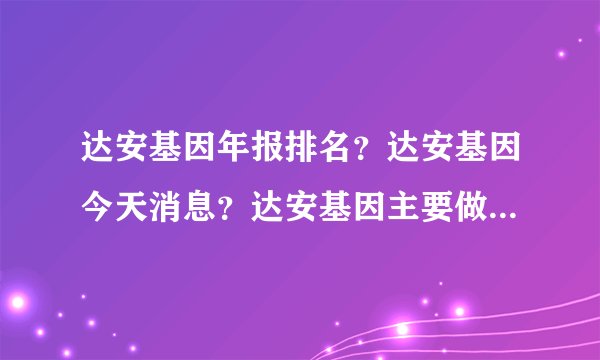 达安基因年报排名?达安基因今天消息?达安基因主要做啥?_飞外