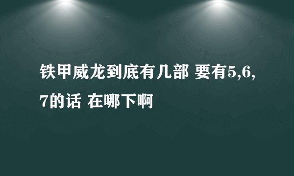 铁甲威龙到底有几部 要有5,6,7的话 在哪下啊