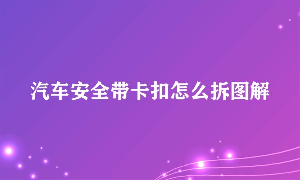 汽车安全带卡扣怎么拆图解