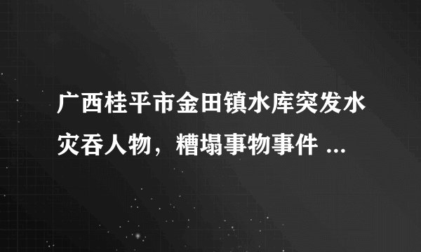 广西桂平市金田镇水库突发水灾吞人物,糟塌事物事件 为何当天不上新闻?不上电视?