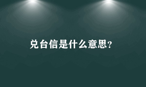 兑台信是什么意思?