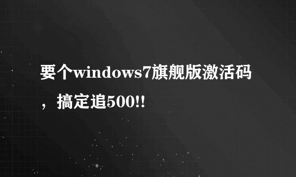 要个windows7旗舰版激活码,搞定追500!!