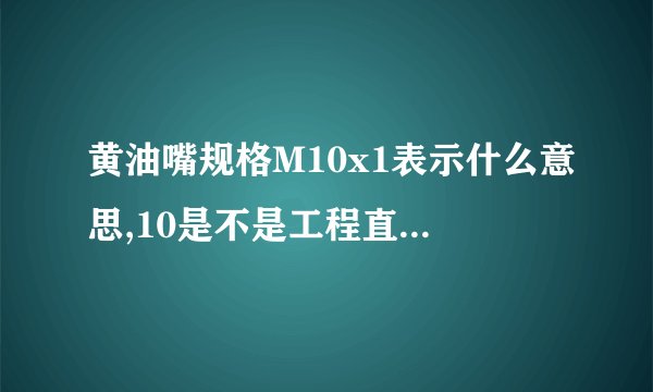 黄油嘴规格M10x1表示什么意思,10是不是工程直径。X1表示什么呀?谢谢