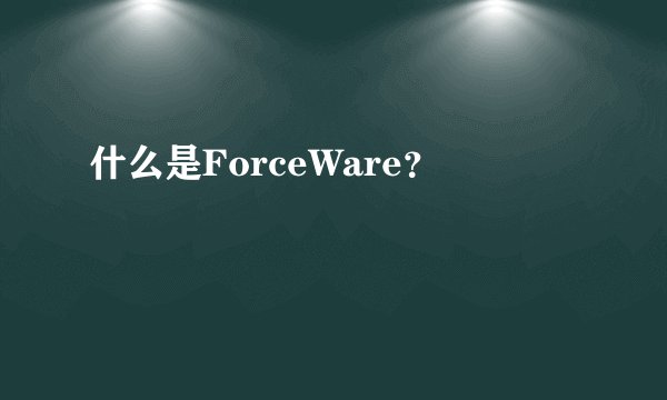 什么是ForceWare?